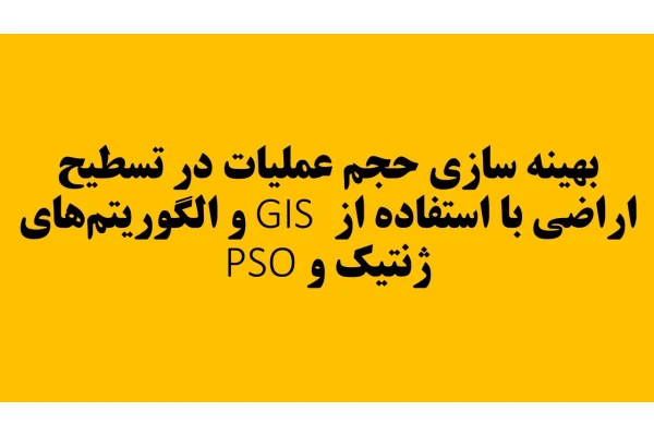 بهينه سازى حجم عملیات در تسطيح اراضى با استفاده از GIS و الگوريتم‌های ژنتيك و PSO