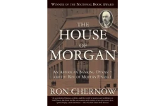 The House of Morgan: An American Banking Dynasty and the Rise of Modern Finance