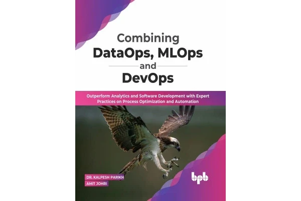 Combining DataOps, MLOps and DevOps: Outperform Analytics and Software Development with Expert Practices on Process Optimization and Automation-کتاب انگلیسی