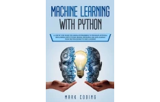 Machine Learning with Python: A Step by Step Guide for Absolute Beginners to Program Artificial Intelligence with Python. Neural Networks and Data Science from Pre-Processing to Deep Learning-کتاب انگلیسی