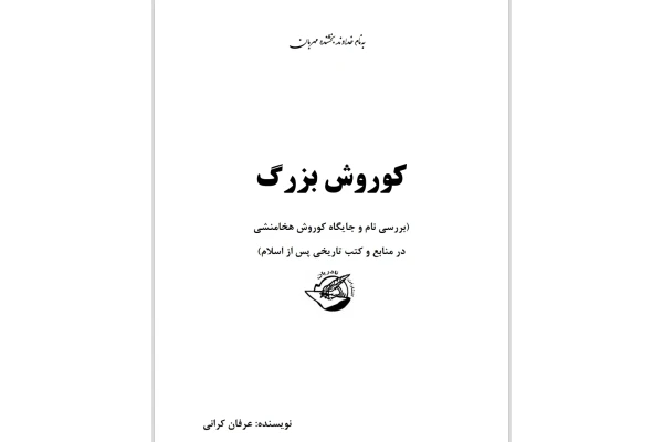 کوروش بزرگ ( بررسی نام و جایگاه کوروش هخامنشی در کتب و منابع تاریخی پس از اسلام )