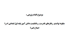 اقدام پژوهی چگونه توانستم  رفتارهای نادرست و ناشایست دانش آموز پایه اول ابتدایی ام را اصلاح کنم؟ 28 صفحه PDF