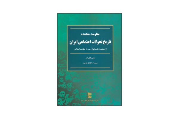 کتاب مقاومت شکننده تاریخ تحولات اجتماعی ایران از صفویه تا سالهای پس از انقلاب اسلامی/ جان فوران