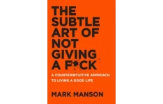 The Subtle Art of Not Giving a Fuck: A Counterintuitive Approach to Living a Good Life