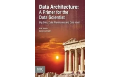 Data Architecture: A Primer for the Data Scientist: Big Data, Data Warehouse and Data Vault-کتاب انگلیسی