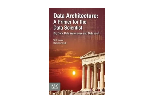 Data Architecture: A Primer for the Data Scientist: Big Data, Data Warehouse and Data Vault-کتاب انگلیسی