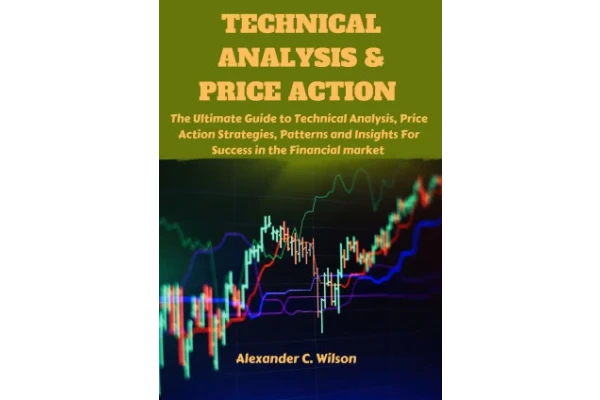 Technical Analysis & Price Action: The Ultimate Guide to Technical Analysis, Price Action Strategies, Patterns and Insights For Success In the Financial market-کتاب انگلیسی