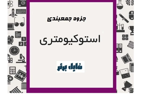 جزوه جمع بندی مباحث استوکیومتری به صورت کامل و تعدادی تست جهت تسلط بیشتر